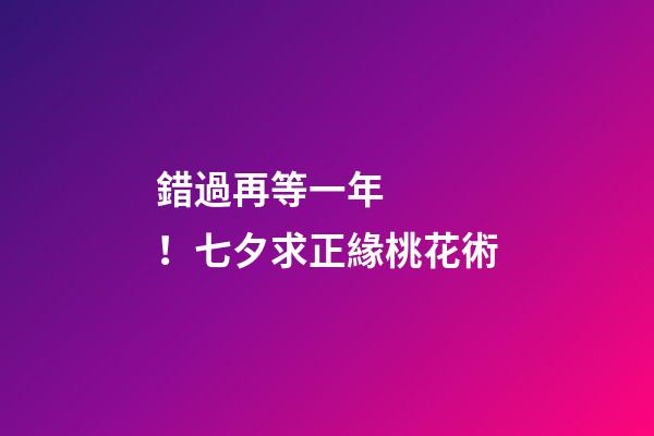 錯過再等一年！七夕求正緣桃花術